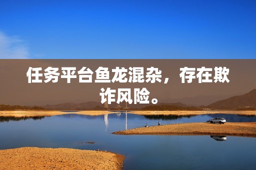 任务平台鱼龙混杂，存在欺诈风险。