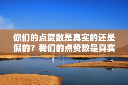 你们的点赞数是真实的还是假的？我们的点赞数是真实有效的，来自活跃的抖音用户。