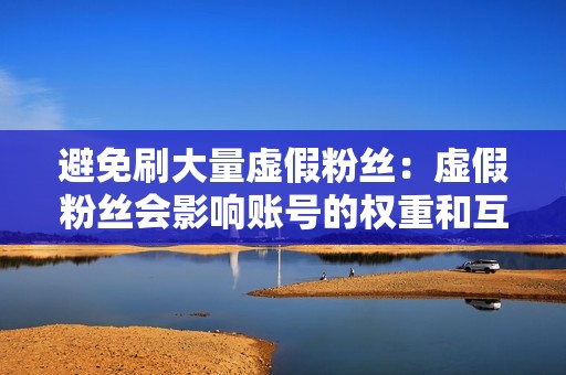 避免刷大量虚假粉丝:虚假粉丝会影响账号的权重和互动率,不利于账号的发展。 避免刷大量虚假粉丝:虚假粉丝会影响账号的权重和互动率,不利于账号的发展。