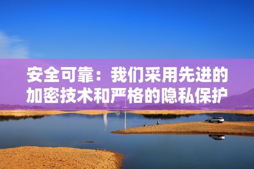 安全可靠：我们采用先进的加密技术和严格的隐私保护措施，确保您的账号和个人信息安全无虞。