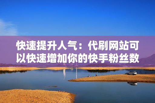 快速提升人气:代刷网站可以快速增加你的快手粉丝数量、点赞数、评论数等数据,大幅提升你的账号人气。
