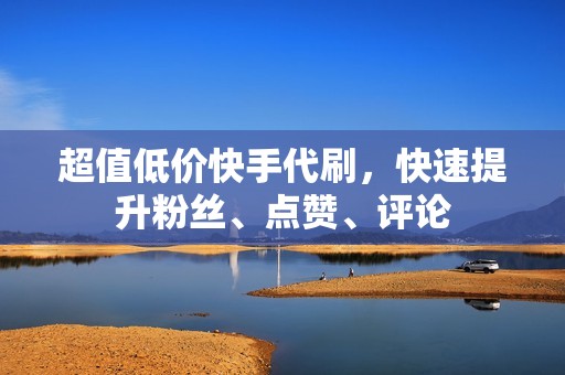 超值低价快手代刷,快速提升粉丝、点赞、评论