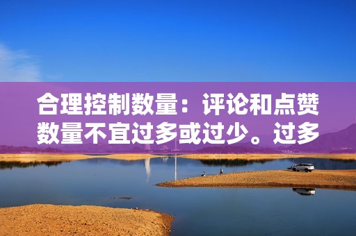 合理控制数量:评论和点赞数量不宜过多或过少。过多的评论和点赞会显得不自然,反而会引起快手官方的注意。 合理控制数量:评论和点赞数量不宜过多或过少。过多的评论和点赞会显得不自然,反而会引起快手官方的注意。