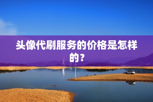 头像代刷服务的价格是怎样的？