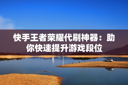 快手王者荣耀代刷神器：助你快速提升游戏段位
