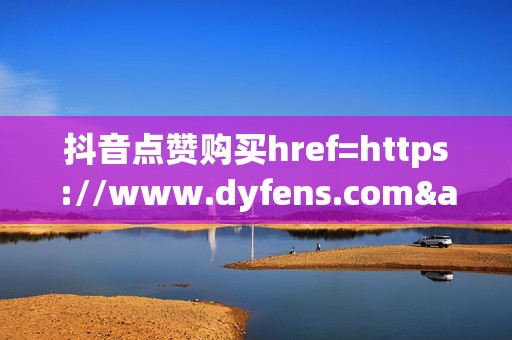 抖音点赞购买href=https://www.dyfens.com>点击此处访问抖音刷粉刷赞微博