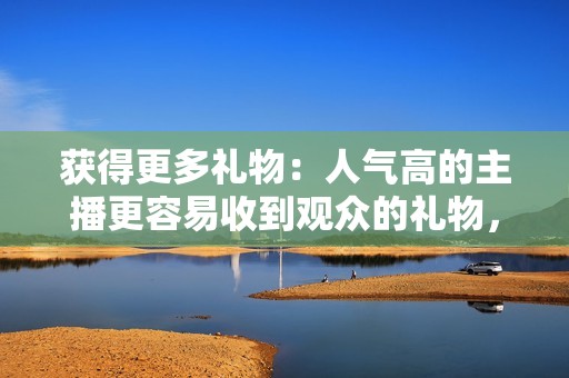 获得更多礼物：人气高的主播更容易收到观众的礼物，代刷礼物可以帮你获得更多的真实礼物。