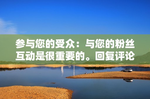 参与您的受众:与您的粉丝互动是很重要的。回复评论、回答问题并与他们建立关系。这将有助于建立一个真实而参与的粉丝群体。