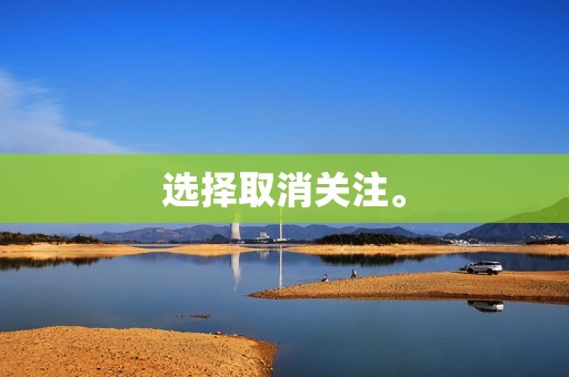 选择取消关注。 选择取消关注。