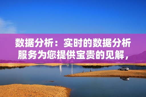数据分析:实时的数据分析服务为您提供宝贵的见解,帮助您了解视频号运营状况,并针对性地优化策略。 数据分析:实时的数据分析服务为您提供宝贵的见解,帮助您了解视频号运营状况,并针对性地优化策略。