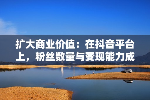 扩大商业价值:在抖音平台上,粉丝数量与变现能力成正比。拥有大量的粉丝可以为你带来更多的流量、广告收入和合作机会。 扩大商业价值:在抖音平台上,粉丝数量与变现能力成正比。拥有大量的粉丝可以为你带来更多的流量、广告收入和合作机会。