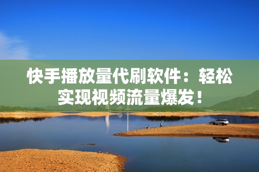 快手播放量代刷软件:轻松实现视频流量爆发! 快手播放量代刷软件:轻松实现视频流量爆发!