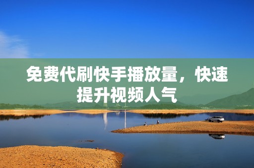 免费代刷快手播放量，快速提升视频人气