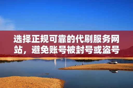 选择正规可靠的代刷服务网站，避免账号被封号或盗号。
