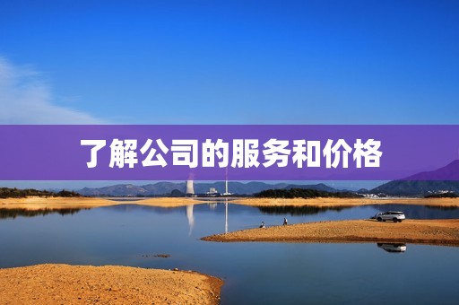 了解公司的服务和价格 了解公司的服务和价格