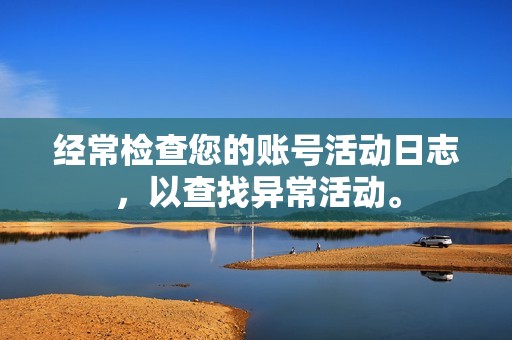经常检查您的账号活动日志,以查找异常活动。 经常检查您的账号活动日志,以查找异常活动。