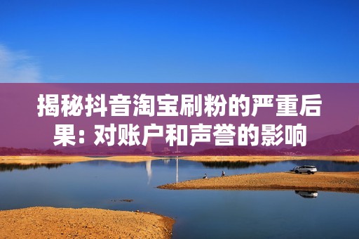 揭秘抖音淘宝刷粉的严重后果: 对账户和声誉的影响 揭秘抖音淘宝刷粉的严重后果: 对账户和声誉的影响