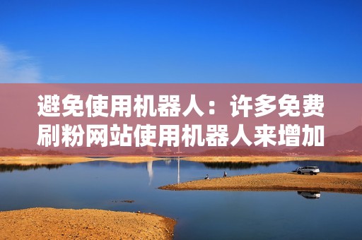 避免使用机器人：许多免费刷粉网站使用机器人来增加粉丝数量。这可能会导致您的账号被封禁。