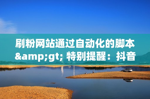 刷粉网站通过自动化的脚本> 特别提醒:抖音官方已经明确禁止刷粉行为,建议用户使用正规手段提升粉丝数量,避免账号被封禁和其他风险。 四、结语 抖音刷粉网站存在一定的安全性风险,用户在使用前应谨慎选择并采取必要的防范措施,规避风险。正确选择刷粉网站,可以帮助用户提升抖音账号人气和影响力,但盲目刷粉或选择不安全的刷粉网站,反而会给自己带来更大的损失和风险。因此,在使用抖音刷粉网站时,一定要提高警惕,保护好自己的账号和个人信息。