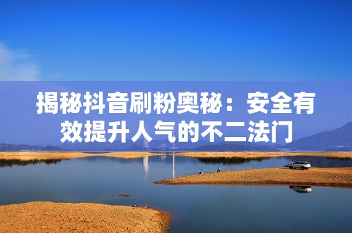揭秘抖音刷粉奥秘：安全有效提升人气的不二法门