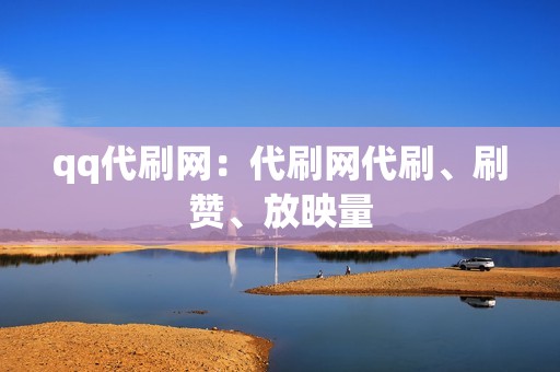 qq代刷网：代刷网代刷、刷赞、放映量