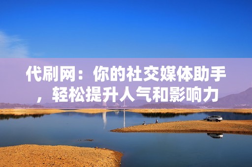 代刷网：你的社交媒体助手，轻松提升人气和影响力