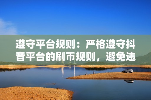 遵守平台规则：严格遵守抖音平台的刷币规则，避免违规行为。
