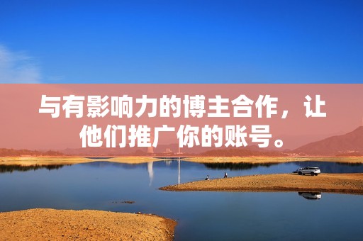 与有影响力的博主合作,让他们推广你的账号。 与有影响力的博主合作,让他们推广你的账号。