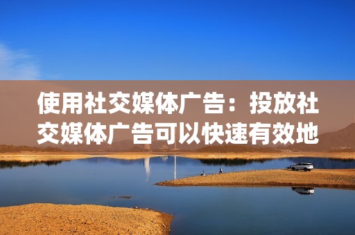 使用社交媒体广告：投放社交媒体广告可以快速有效地增加点赞数量，但需要付费。</p><p>