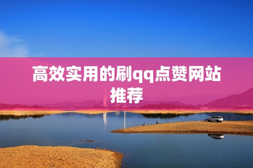 高效实用的刷qq点赞网站推荐 高效实用的刷qq点赞网站推荐