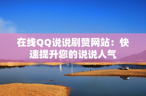 在线QQ说说刷赞网站:快速提升您的说说人气 在线QQ说说刷赞网站:快速提升您的说说人气