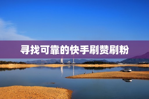 寻找可靠的快手刷赞刷粉