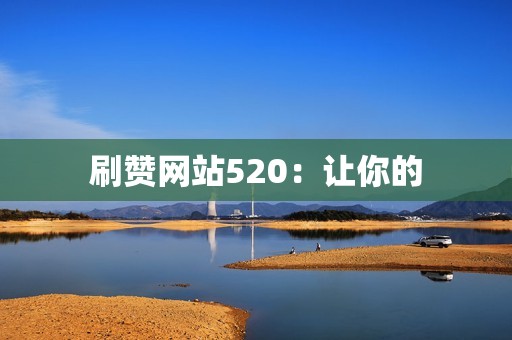 刷赞网站520:让你的 刷赞网站520:让你的