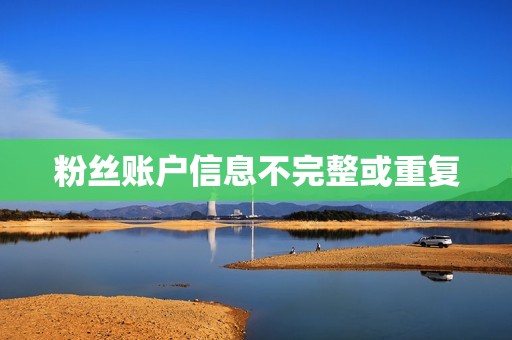 粉丝账户信息不完整或重复