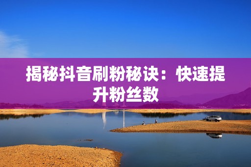 揭秘抖音刷粉秘诀：快速提升粉丝数