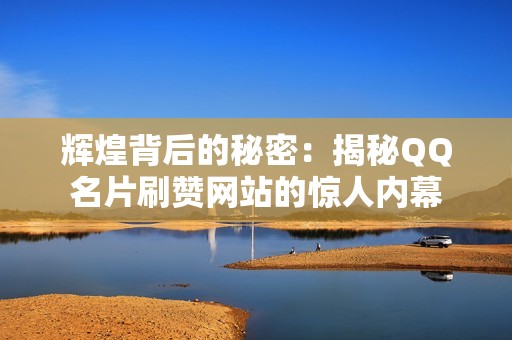 辉煌背后的秘密：揭秘QQ名片刷赞网站的惊人内幕