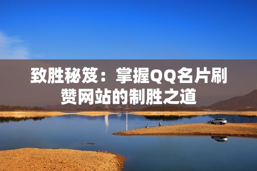 致胜秘笈:掌握QQ名片刷赞网站的制胜之道 致胜秘笈:掌握QQ名片刷赞网站的制胜之道
