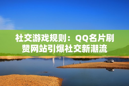 社交游戏规则：QQ名片刷赞网站引爆社交新潮流