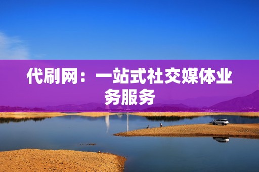 代刷网：一站式社交媒体业务服务