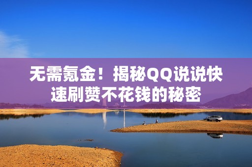 无需氪金!揭秘QQ说说快速刷赞不花钱的秘密 无需氪金!揭秘QQ说说快速刷赞不花钱的秘密