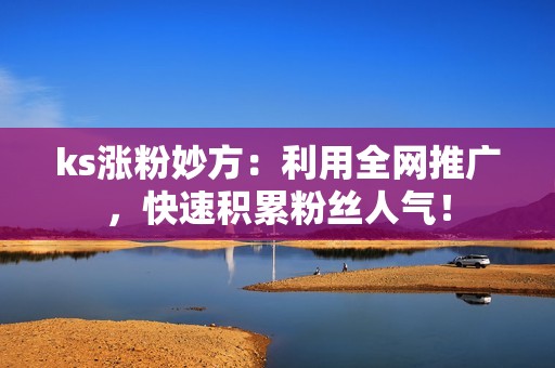 ks涨粉妙方：利用全网推广，快速积累粉丝人气！