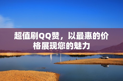 超值刷QQ赞，以最惠的价格展现您的魅力