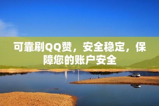 可靠刷QQ赞,安全稳定,保障您的账户安全