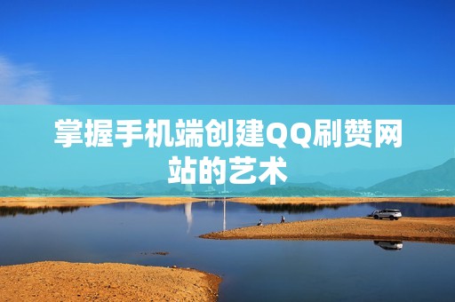掌握手机端创建QQ刷赞网站的艺术 掌握手机端创建QQ刷赞网站的艺术