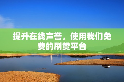 提升在线声誉,使用我们免费的刷赞平台 提升在线声誉,使用我们免费的刷赞平台