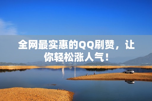 全网最实惠的QQ刷赞,让你轻松涨人气! 全网最实惠的QQ刷赞,让你轻松涨人气!
