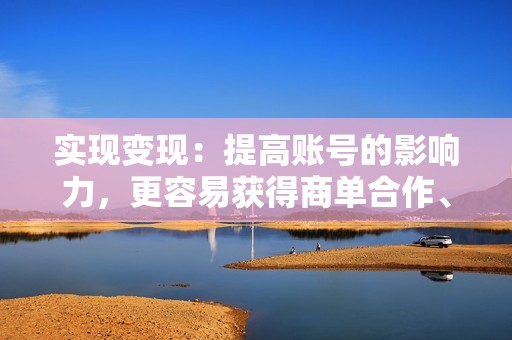 实现变现：提高账号的影响力，更容易获得商单合作、带货推广等变现机会。
