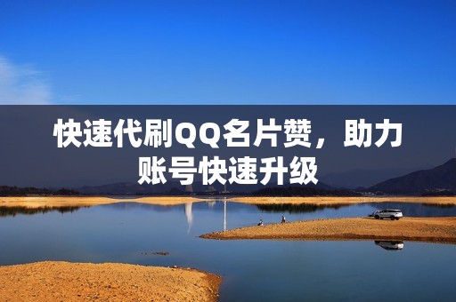 快速代刷QQ名片赞，助力账号快速升级