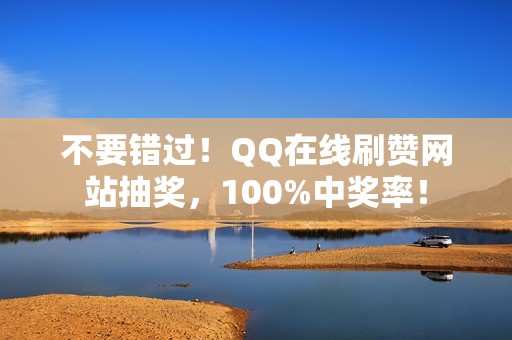 不要错过！QQ在线刷赞网站抽奖，100%中奖率！