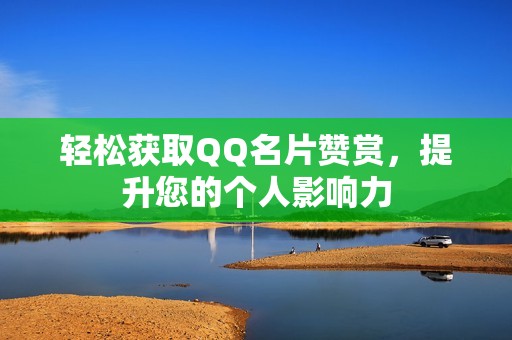 轻松获取QQ名片赞赏,提升您的个人影响力 轻松获取QQ名片赞赏,提升您的个人影响力
